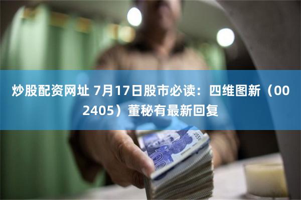 炒股配资网址 7月17日股市必读：四维图新（002405）董秘有最新回复