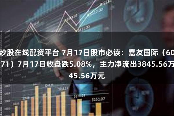 炒股在线配资平台 7月17日股市必读：嘉友国际（603871）7月17日收盘跌5.08%，主力净流出3845.56万元