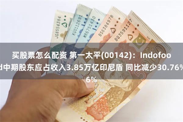 买股票怎么配资 第一太平(00142)：Indofood中期股东应占收入3.85万亿印尼盾 同比减少30.76%