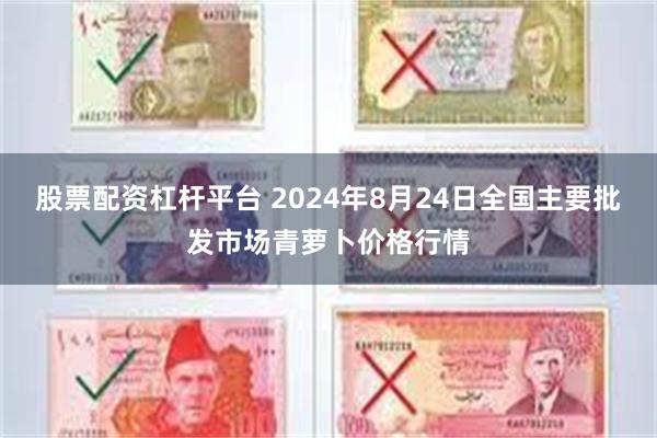 股票配资杠杆平台 2024年8月24日全国主要批发市场青萝卜价格行情