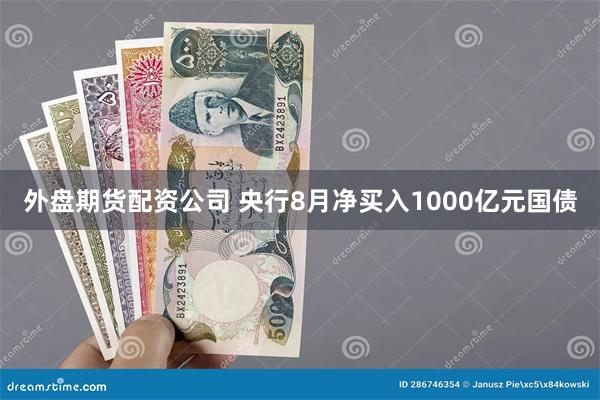 外盘期货配资公司 央行8月净买入1000亿元国债