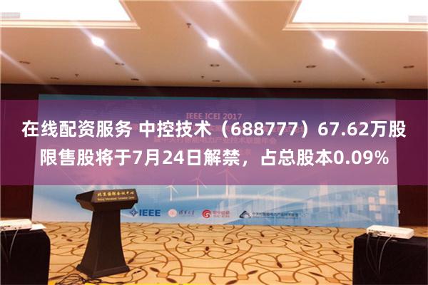 在线配资服务 中控技术（688777）67.62万股限售股将于7月24日解禁，占总股本0.09%