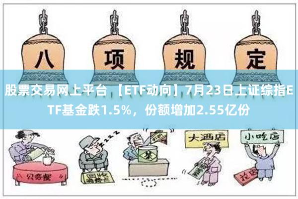 股票交易网上平台 【ETF动向】7月23日上证综指ETF基金跌1.5%，份额增加2.55亿份