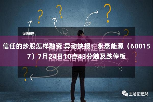 信任的炒股怎样融资 异动快报：永泰能源（600157）7月24日10点43分触及跌停板