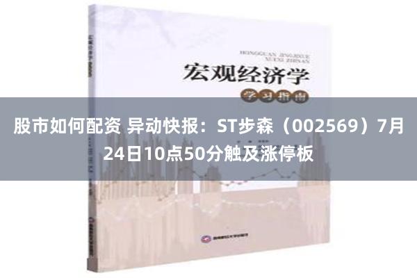 股市如何配资 异动快报：ST步森（002569）7月24日10点50分触及涨停板