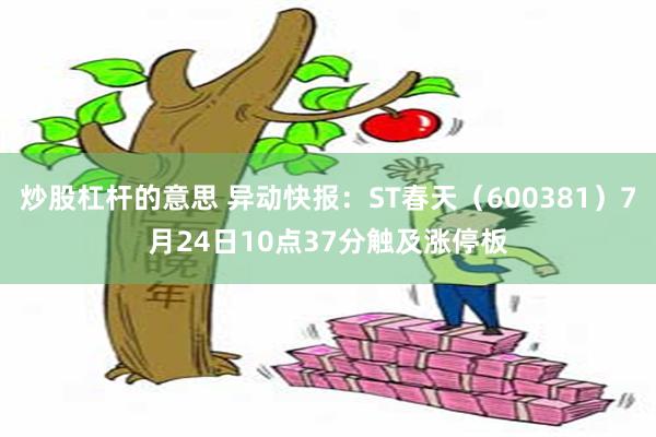 炒股杠杆的意思 异动快报：ST春天（600381）7月24日10点37分触及涨停板