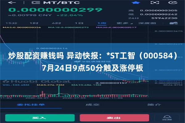 炒股配资赚钱吗 异动快报：*ST工智（000584）7月24日9点50分触及涨停板