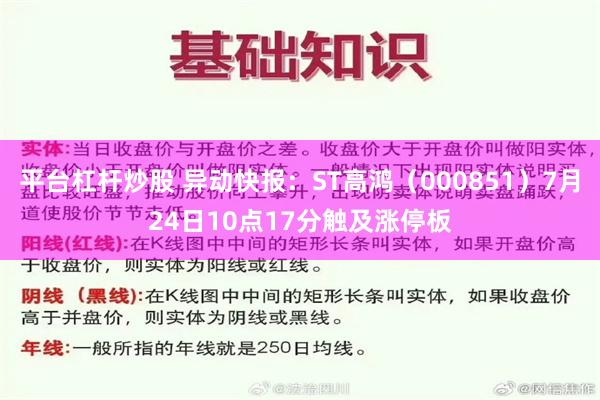 平台杠杆炒股 异动快报：ST高鸿（000851）7月24日10点17分触及涨停板