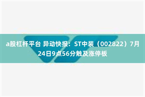 a股杠杆平台 异动快报：ST中装（002822）7月24日9点56分触及涨停板