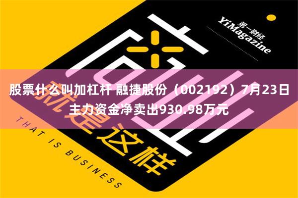 股票什么叫加杠杆 融捷股份（002192）7月23日主力资金净卖出930.98万元