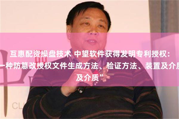 互惠配资操盘技术 中望软件获得发明专利授权：“一种防篡改授权文件生成方法、验证方法、装置及介质”