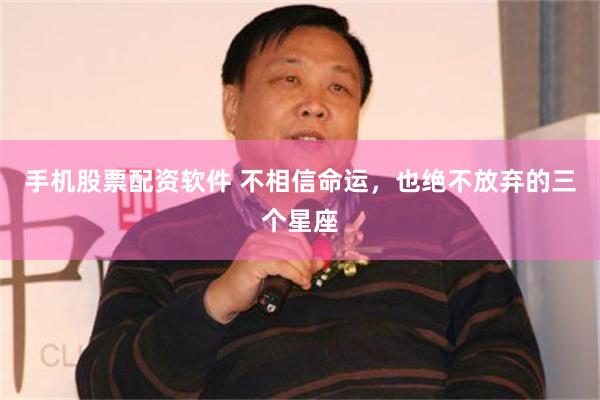 手机股票配资软件 不相信命运，也绝不放弃的三个星座