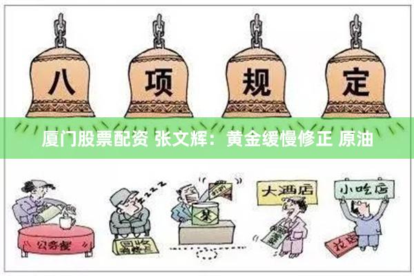 厦门股票配资 张文辉：黄金缓慢修正 原油