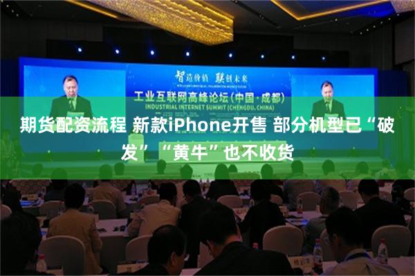 期货配资流程 新款iPhone开售 部分机型已“破发” “黄牛”也不收货