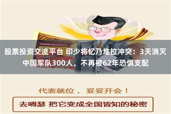 股票投资交流平台 印少将忆乃堆拉冲突：3天消灭中国军队300人，不再被62年恐惧支配