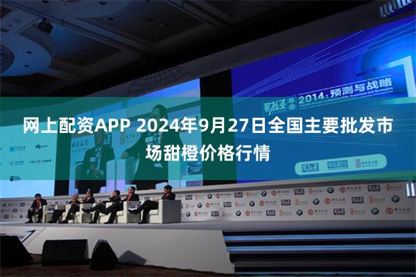 网上配资APP 2024年9月27日全国主要批发市场甜橙价格行情