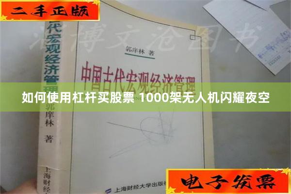 如何使用杠杆买股票 1000架无人机闪耀夜空