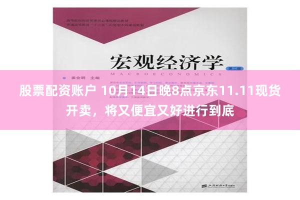 股票配资账户 10月14日晚8点京东11.11现货开卖，将又便宜又好进行到底