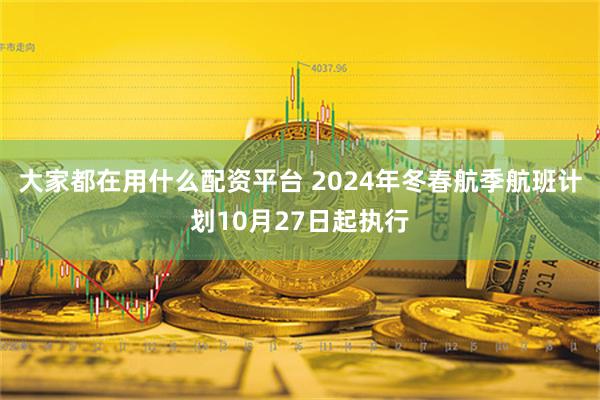 大家都在用什么配资平台 2024年冬春航季航班计划10月27日起执行