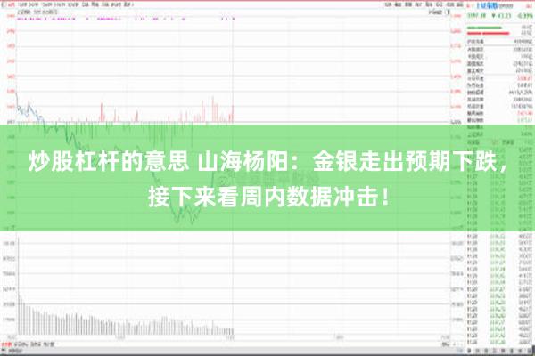 炒股杠杆的意思 山海杨阳：金银走出预期下跌，接下来看周内数据冲击！