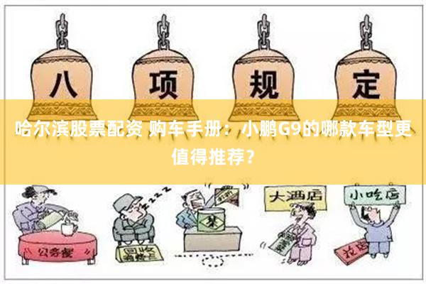 哈尔滨股票配资 购车手册：小鹏G9的哪款车型更值得推荐？