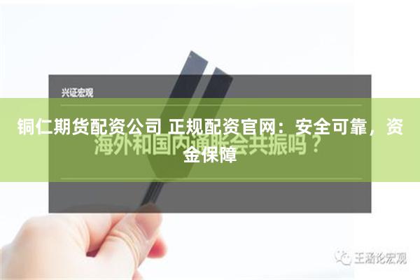 铜仁期货配资公司 正规配资官网：安全可靠，资金保障