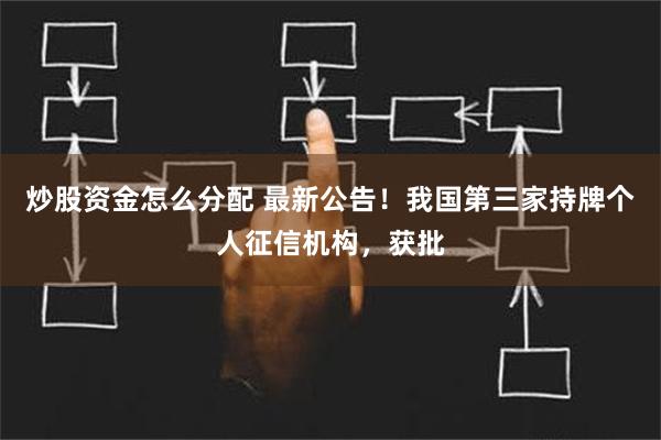 炒股资金怎么分配 最新公告！我国第三家持牌个人征信机构，获批