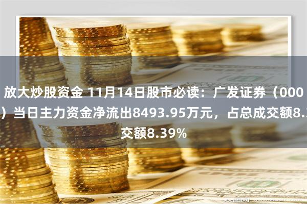 放大炒股资金 11月14日股市必读：广发证券（000776）当日主力资金净流出8493.95万元，占总成交额8.39%