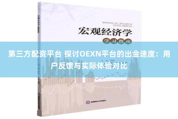 第三方配资平台 探讨OEXN平台的出金速度：用户反馈与实际体验对比