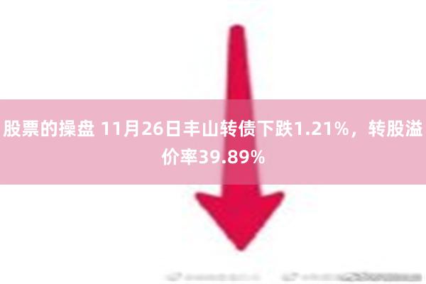 股票的操盘 11月26日丰山转债下跌1.21%，转股溢价率39.89%