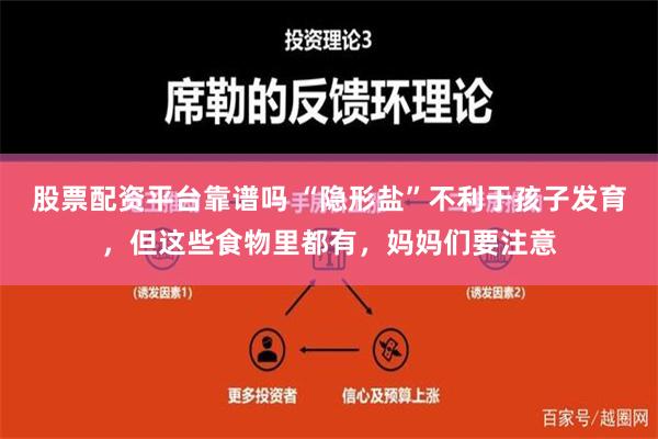 股票配资平台靠谱吗 “隐形盐”不利于孩子发育，但这些食物里都有，妈妈们要注意