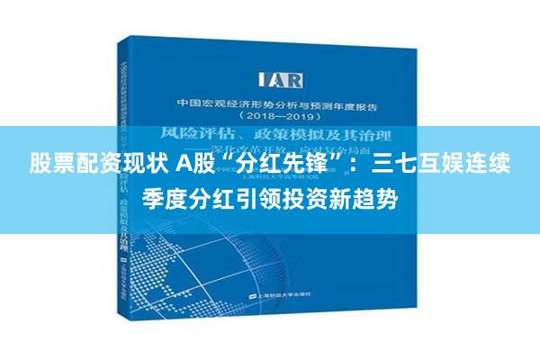 股票配资现状 A股“分红先锋”：三七互娱连续季度分红引领投资新趋势