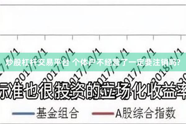 炒股杠杆交易平台 个体户不经营了一定要注销吗?