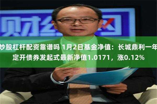 炒股杠杆配资靠谱吗 1月2日基金净值：长城鼎利一年定开债券发起式最新净值1.0171，涨0.12%