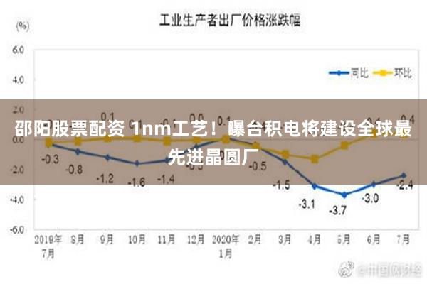 邵阳股票配资 1nm工艺！曝台积电将建设全球最先进晶圆厂